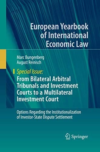 From Bilateral Arbitral Tribunals and Investment Courts to a Multilateral Investment Court: Options Regarding the Institutionalization of ... Yearbook of International Economic Law)