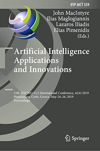Artificial Intelligence Applications and Innovations: 15th IFIP WG 12.5 International Conference, AIAI 2019, Hersonissos, Crete, Greece, May 24–26, ... and Communication Technology )