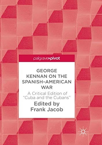 George Kennan on the Spanish-American War: A Critical Edition of "Cuba and the Cubans"