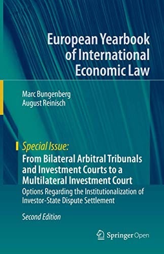 From Bilateral Arbitral Tribunals and Investment Courts to a Multilateral Investment Court: Options Regarding the Institutionalization of ... Yearbook of International Economic Law)