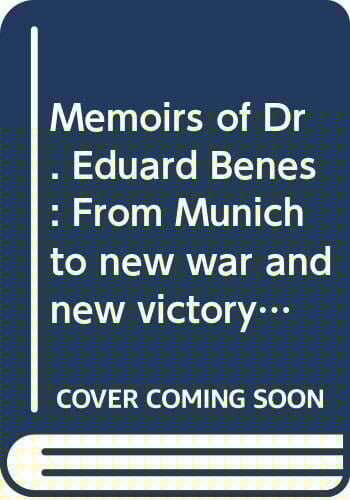 Memoirs of Dr. Eduard Beneš: from Munich to new war and new victory.