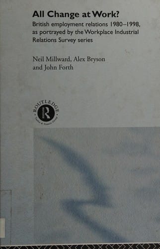 All change at work?: British employment relations 1980-98, as portrayed by the workplace industrial relations survey series