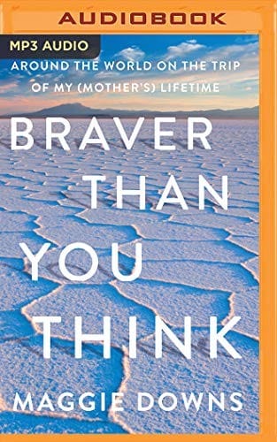 Braver Than You Think: Around the World on the Trip of My  Lifetime