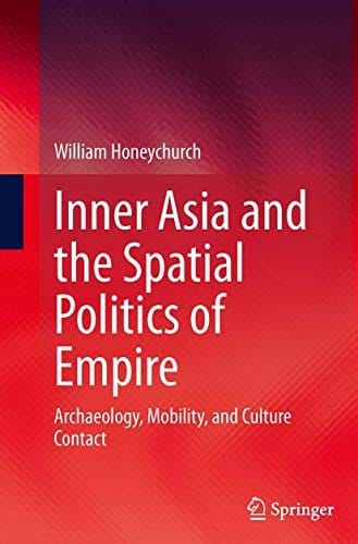 Inner Asia and the Spatial Politics of Empire: Archaeology, Mobility, and Culture Contact