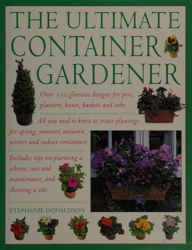 The ultimate container gardener: over 150 glorious designs for planters, pots, boxes and tubs