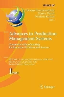 Advances in Production Management Systems. Competitive Manufacturing for Innovative Products and Services: IFIP WG 5.7 International Conference, APMS ... 24-26, 2012, Revised Selected Papers, Part I