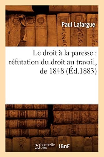 Le Droit a la Paresse: Refutation Du Droit Au Travail, de 1848