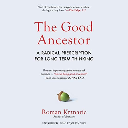 The Good Ancestor: A Radical Prescription for Long-Term Thinking