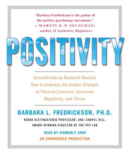 Positivity: Groundbreaking Research Reveals How to Embrace the Hidden Strength of Positive Emotions, Overcome Negativity, and Thrive