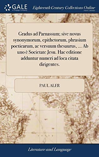 Gradus ad Parnassum; sive novus synonymorum, epithetorum, phrasium poeticarum, ac versuum thesaurus, ... Ab uno è Societate Jesu. Hac editione ... ad loca citata dirigentes.