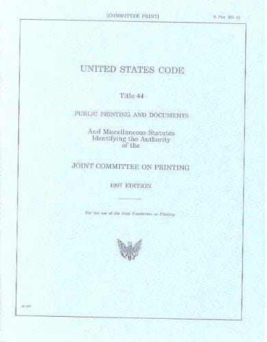 United States Code, Title 44, Public Printing and Documents: and Miscellaneous Statutes Identifying the Authority of the Joint Committee on Printing, 1997 Edition (S. Prt.)