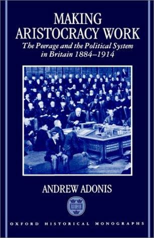 Making aristocracy work: the peerage and the political system in Britain, 1884-1914
