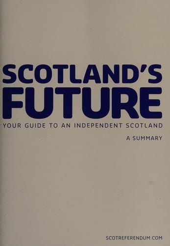 Scotland's future: your guide to an independent Scotland : a summary
