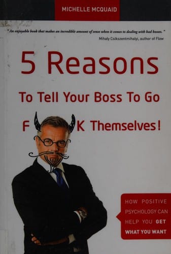 5 reasons to tell your boss to go f**k themselves!: how positive psychology can help you get what you want