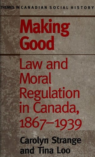 Making Good: Law and Moral Regulation in Canada, 1867-1939. (Themes in Canadian History)