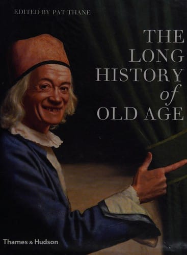 LONG HISTORY OF OLD AGE; ED. BY PAT THANE.