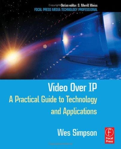 Video Over IP: A Practical Guide to Technology and Applications (Focal Press Media Technology Professional Series)