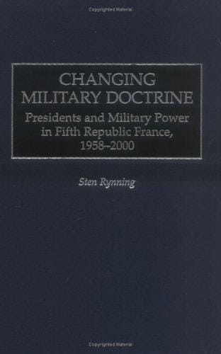 Changing Military Doctrine: Presidents and Military Power in Fifth Republic France, 1958-2000