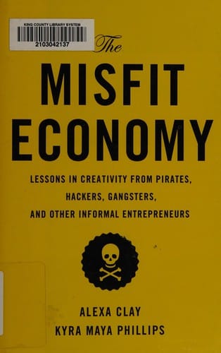 The misfit economy: lessons in creativity from pirates, hackers, gangsters, and other informal entrepreneurs