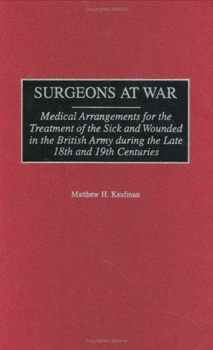Surgeons at War: Medical Arrangements for the Treatment of the Sick and Wounded in the British Army during the late 18th and 19th Centuries (Contributions in Military Studies)