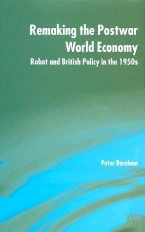 Remaking the Postwar World Economy: Robot and British Policy in the 1950s