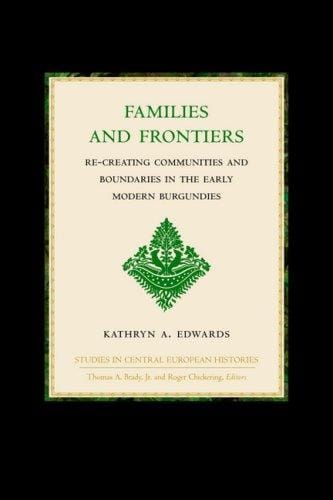 Families and Frontiers: Re-Creating Communities and Boundaries in the Early Modern Burgundies (Studies in Central European Histories)