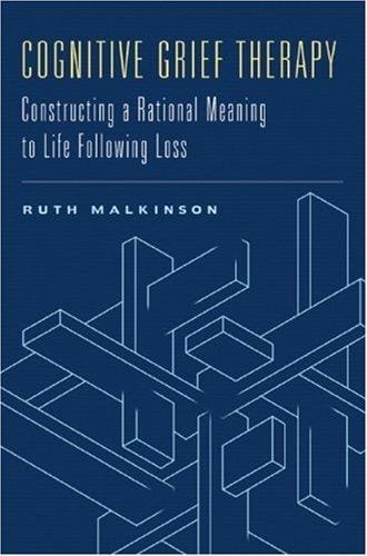 Cognitive Grief Therapy: Constructing a Rational Meaning to Life Following Loss