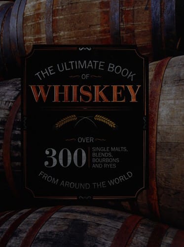 The ultimate book of whiskey: over 300 single malts, blends, bourbons, and ryes from around the world