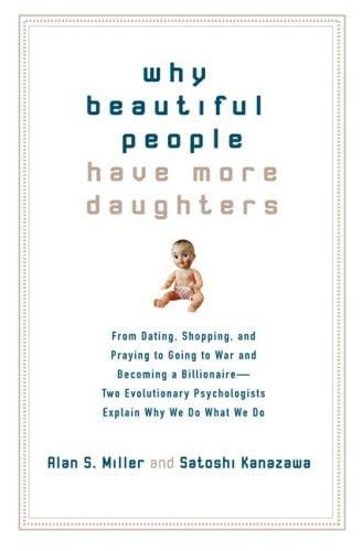 Why Beautiful People Have More Daughters: From Dating, Shopping, and Praying to Going to War and Becoming a Billionaire-- Two Evolutionary Psychologists Explain Why We Do What We Do