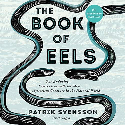 The Book of Eels: Our Enduring Fascination with the Most Mysterious Creature in the Natural World
