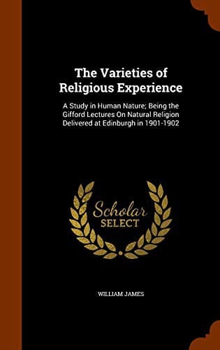 The Varieties of Religious Experience: A Study in Human Nature; Being the Gifford Lectures On Natural Religion Delivered at Edinburgh in 1901-1902