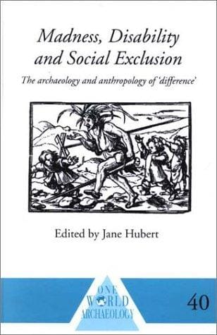 Madness, Disability and Social Exclusion: The Archaeology and Anthropology of 'Difference' (One World Archaeology                                                      X)