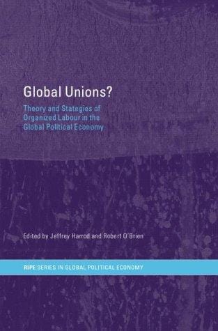 Global Unions?: Theory and Strategies of Organized Labour in the Global Political Economy (Routledge/Ripe Studies I Global Political Economy)