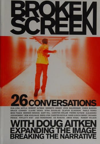 The broken screen: expanding the image, breaking the narrative : 26 conversations with Doug Aitken