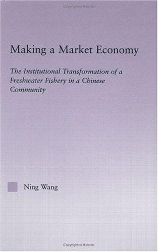 Making a Market Economy: The Institutionalizational Transformation of a Freshwater Fishery in a Chinese Community (East Asia: History, Politics, Sociology, Culture)