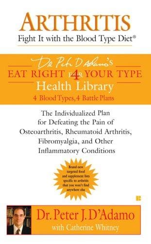 Arthritis: Fight it with the Blood Type Diet: The Individualized Plan for Defeating the Pain of Osteoarthritis, Rheumatoid (Dr. Peter D'adamo's Eat Right for Your Type Health Library)