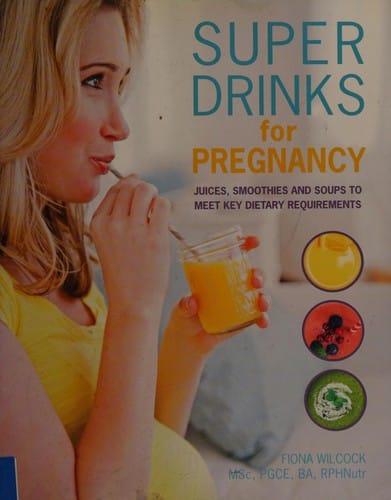 Super Drinks for Pregnancy: Juices, Smoothies and Soups to Meet Key Dietary Requirements