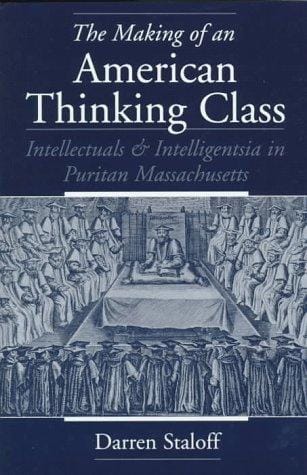 The making of an American thinking class: intellectuals and intelligentsia in Puritan Massachusetts