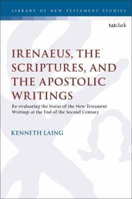 Irenaeus, the Scriptures, and the Apostolic Writings: Re-Evaluating the Status of the New Testament Writings at the End of the Second Century