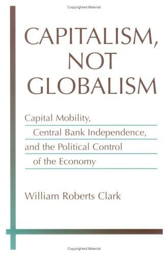 Capitalism, Not Globalism: Capital Mobility, Central Bank Independence, and the Political Control of the Economy (Michigan Studies in International Political Economy)