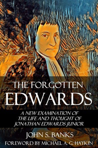 Forgotten Edwards: A New Examination of the Life and Thought of Jonathan Edwards Junior