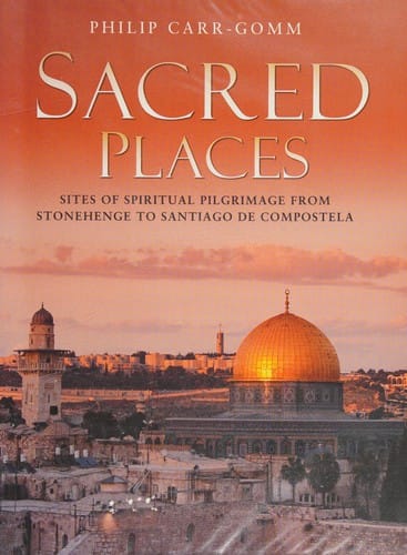Sacred places: sites of spiritual pilgrimage from Stonehenge to Santiago de Compostela