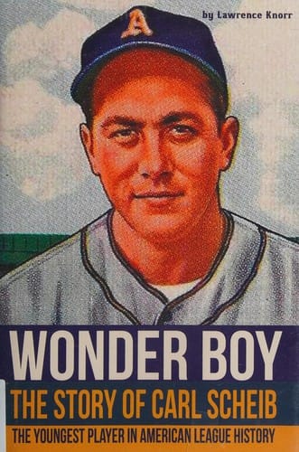 Wonder boy: the story of Carl Scheib : the youngest player in American League history