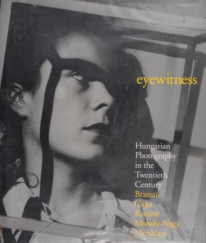 Eyewitness: Hungarian photography in the twentieth century : Brassaï, Capa, Kertész, Moholy-Nagy, Munkácsi