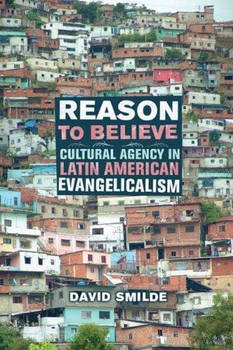 Reason to Believe: Cultural Agency in Latin American Evangelicalism (The Anthropology of Christianity)