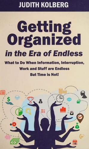 Getting organized in the era of endless: what to do when information, interruption, work and stuff are endless but time is not!