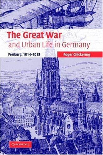 The Great War and Urban Life in Germany: Freiburg, 19141918 (Studies in the Social and Cultural History of Modern Warfare)