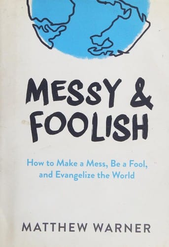 Messy & foolish: how to make a mess, be a fool, and evangelize the world