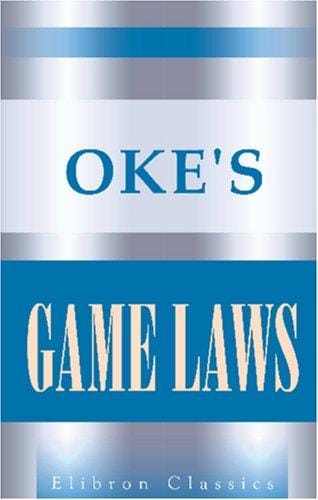 Oke\'s Game Laws: Containing the whole law as to game licences and certificates, gun licences, poaching prevention, trespass, rabbits, deer, ground game, ... and wild birds throughout the United Kingdom