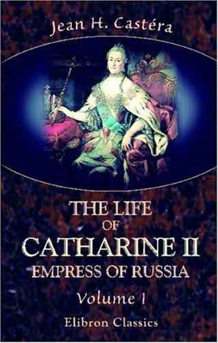 The Life of Catharine II, Empress of Russia: With Eleven Elegant Portraits, a View of the Fortress of Schlusselburg, and a Correct Map of the Russian Empire. Volume 1